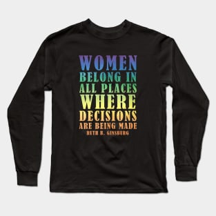 Women Belong In All Places Where Decisions Are Being Made - Ruth Bader Ginsburg Quote Long Sleeve T-Shirt